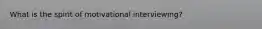 What is the spirit of motivational interviewing?