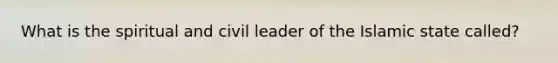 What is the spiritual and civil leader of the Islamic state called?