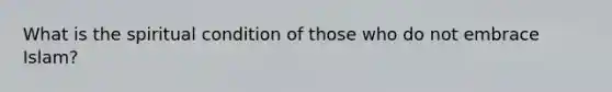 What is the spiritual condition of those who do not embrace Islam?