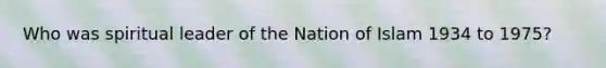 Who was spiritual leader of the Nation of Islam 1934 to 1975?