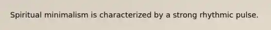 Spiritual minimalism is characterized by a strong rhythmic pulse.
