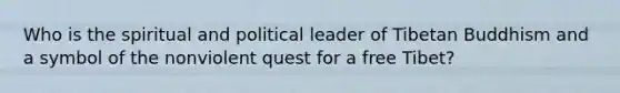 Who is the spiritual and political leader of Tibetan Buddhism and a symbol of the nonviolent quest for a free Tibet?