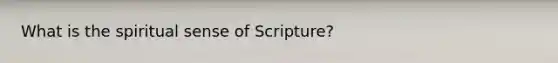 What is the spiritual sense of Scripture?