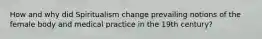 How and why did Spiritualism change prevailing notions of the female body and medical practice in the 19th century?
