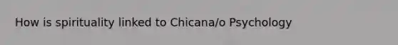 How is spirituality linked to Chicana/o Psychology