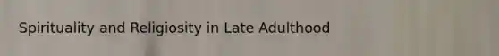 Spirituality and Religiosity in Late Adulthood