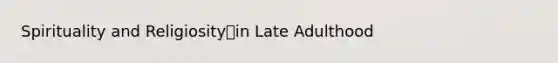 Spirituality and Religiosityin Late Adulthood