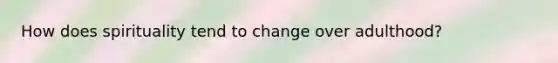 How does spirituality tend to change over adulthood?
