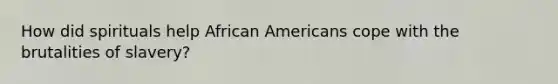How did spirituals help African Americans cope with the brutalities of slavery?