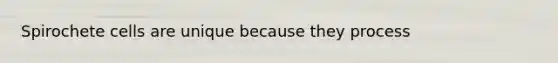 Spirochete cells are unique because they process