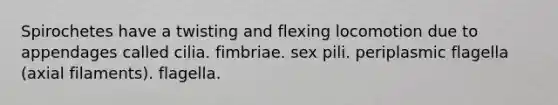 Spirochetes have a twisting and flexing locomotion due to appendages called cilia. fimbriae. sex pili. periplasmic flagella (axial filaments). flagella.