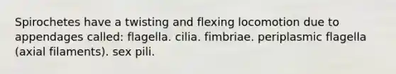 Spirochetes have a twisting and flexing locomotion due to appendages called: flagella. cilia. fimbriae. periplasmic flagella (axial filaments). sex pili.