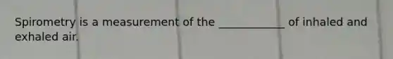 Spirometry is a measurement of the ____________ of inhaled and exhaled air.