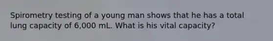 Spirometry testing of a young man shows that he has a total lung capacity of 6,000 mL. What is his vital capacity?