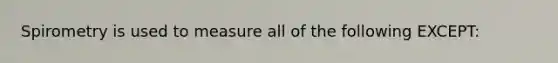 Spirometry is used to measure all of the following EXCEPT: