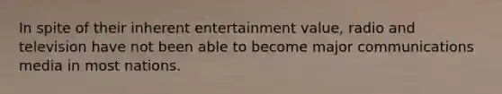 In spite of their inherent entertainment value, radio and television have not been able to become major communications media in most nations.