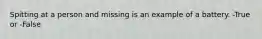 Spitting at a person and missing is an example of a battery. -True or -False