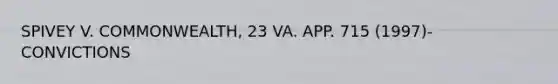 SPIVEY V. COMMONWEALTH, 23 VA. APP. 715 (1997)- CONVICTIONS