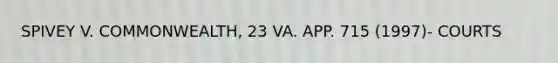 SPIVEY V. COMMONWEALTH, 23 VA. APP. 715 (1997)- COURTS