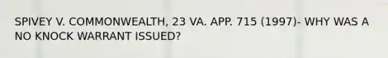 SPIVEY V. COMMONWEALTH, 23 VA. APP. 715 (1997)- WHY WAS A NO KNOCK WARRANT ISSUED?