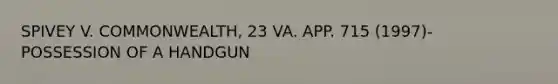 SPIVEY V. COMMONWEALTH, 23 VA. APP. 715 (1997)- POSSESSION OF A HANDGUN