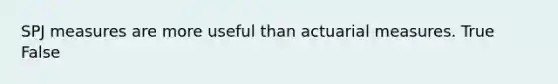 SPJ measures are more useful than actuarial measures. True False