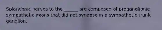 Splanchnic nerves to the ______ are composed of preganglionic sympathetic axons that did not synapse in a sympathetic trunk ganglion.