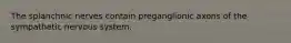 The splanchnic nerves contain preganglionic axons of the sympathetic nervous system.