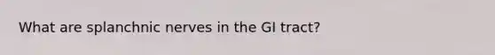 What are splanchnic nerves in the GI tract?