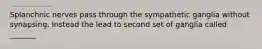 Splanchnic nerves pass through the sympathetic ganglia without synapsing. Instead the lead to second set of ganglia called _______