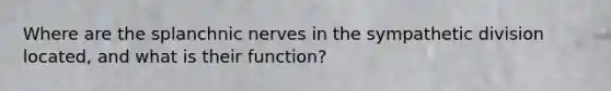 Where are the splanchnic nerves in the sympathetic division located, and what is their function?