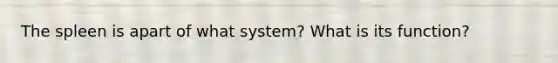 The spleen is apart of what system? What is its function?