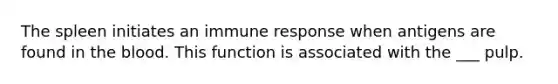 The spleen initiates an immune response when antigens are found in the blood. This function is associated with the ___ pulp.