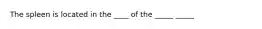 The spleen is located in the ____ of the _____ _____