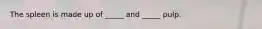 The spleen is made up of _____ and _____ pulp.