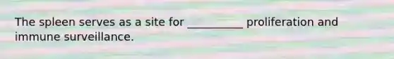The spleen serves as a site for __________ proliferation and immune surveillance.