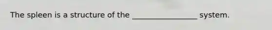 The spleen is a structure of the _________________ system.