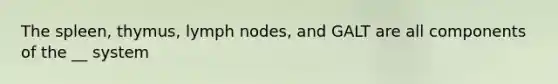 The spleen, thymus, lymph nodes, and GALT are all components of the __ system