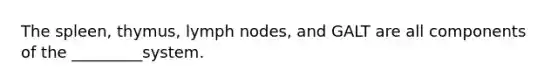 The spleen, thymus, lymph nodes, and GALT are all components of the _________system.