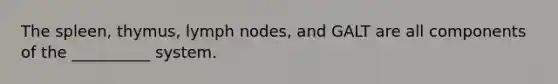 The spleen, thymus, lymph nodes, and GALT are all components of the __________ system.