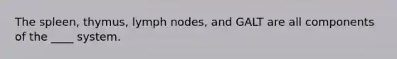 The spleen, thymus, lymph nodes, and GALT are all components of the ____ system.