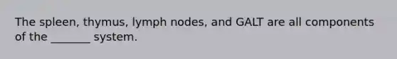 The spleen, thymus, lymph nodes, and GALT are all components of the _______ system.