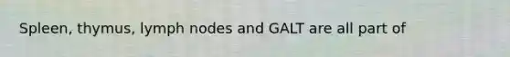 Spleen, thymus, lymph nodes and GALT are all part of