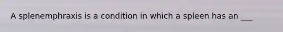 A splenemphraxis is a condition in which a spleen has an ___