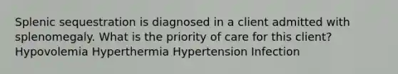 Splenic sequestration is diagnosed in a client admitted with splenomegaly. What is the priority of care for this client? Hypovolemia Hyperthermia Hypertension Infection