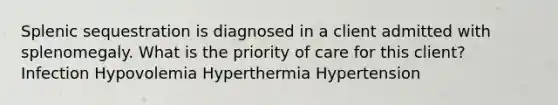 Splenic sequestration is diagnosed in a client admitted with splenomegaly. What is the priority of care for this client? Infection Hypovolemia Hyperthermia Hypertension