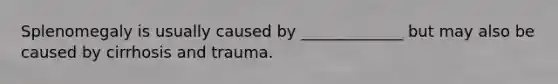 Splenomegaly is usually caused by _____________ but may also be caused by cirrhosis and trauma.