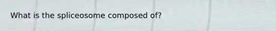 What is the spliceosome composed of?