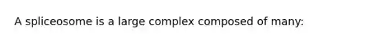 A spliceosome is a large complex composed of many: