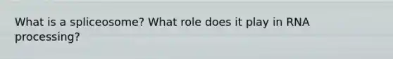 What is a spliceosome? What role does it play in <a href='https://www.questionai.com/knowledge/kapY3KpASG-rna-processing' class='anchor-knowledge'>rna processing</a>?